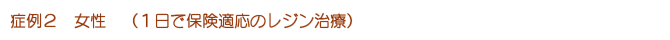 症例2 女性 (1日で保険適応のレジン治療)></div>
</div>
</div><div class=